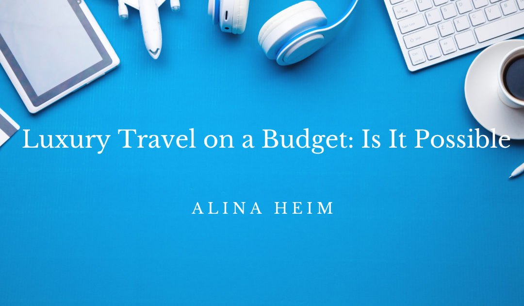 Luxury Travel on a Budget: Is It Possible